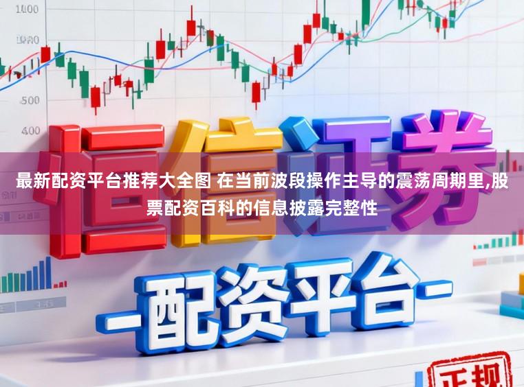 最新配资平台推荐大全图 在当前波段操作主导的震荡周期里,股票配资百科的信息披露完整性