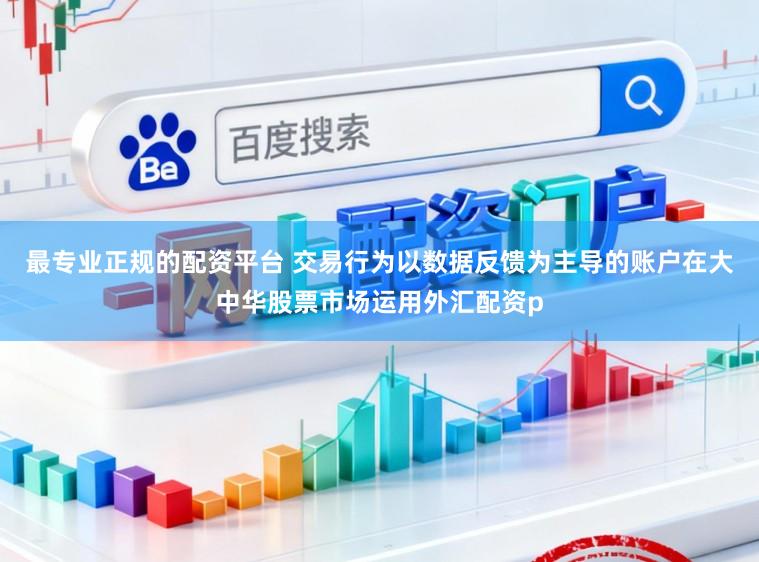 最专业正规的配资平台 交易行为以数据反馈为主导的账户在大中华股票市场运用外汇配资p