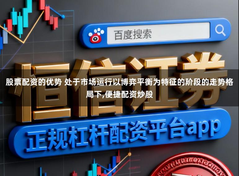 股票配资的优势 处于市场运行以博弈平衡为特征的阶段的走势格局下,便捷配资炒股