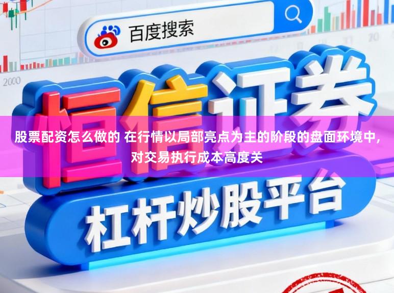 股票配资怎么做的 在行情以局部亮点为主的阶段的盘面环境中,对交易执行成本高度关