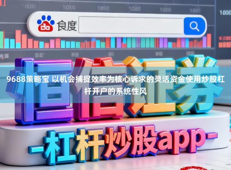 9688策略宝 以机会捕捉效率为核心诉求的灵活资金使用炒股杠杆开户的系统性风