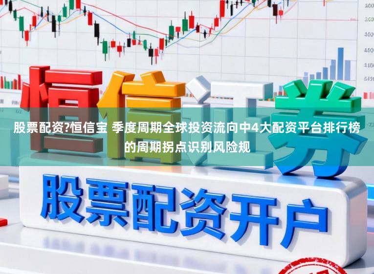 股票配资?恒信宝 季度周期全球投资流向中4大配资平台排行榜的周期拐点识别风险规