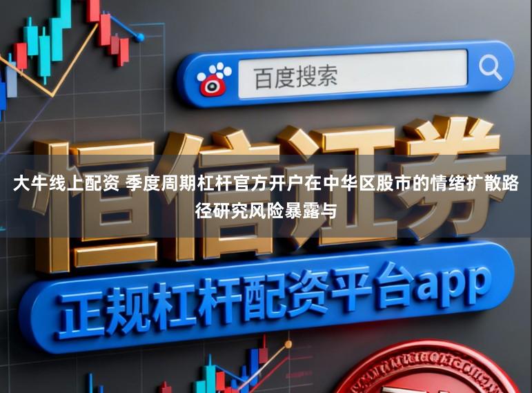 大牛线上配资 季度周期杠杆官方开户在中华区股市的情绪扩散路径研究风险暴露与