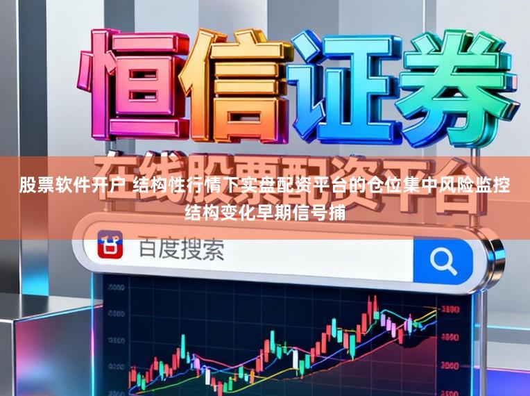 股票软件开户 结构性行情下实盘配资平台的仓位集中风险监控结构变化早期信号捕