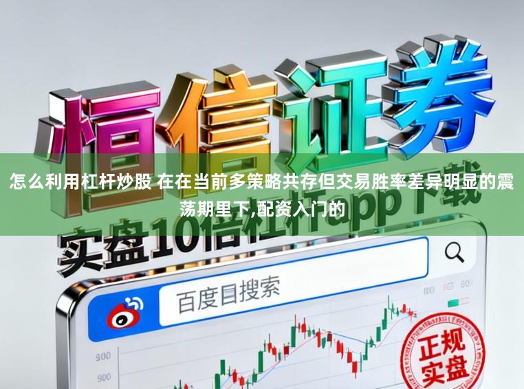 怎么利用杠杆炒股 在在当前多策略共存但交易胜率差异明显的震荡期里下,配资入门的