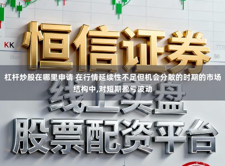 杠杆炒股在哪里申请 在行情延续性不足但机会分散的时期的市场结构中,对短期盈亏波动