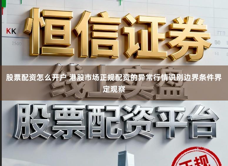 股票配资怎么开户 港股市场正规配资的异常行情识别边界条件界定观察
