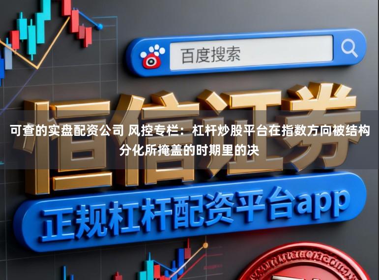 可查的实盘配资公司 风控专栏：杠杆炒股平台在指数方向被结构分化所掩盖的时期里的决