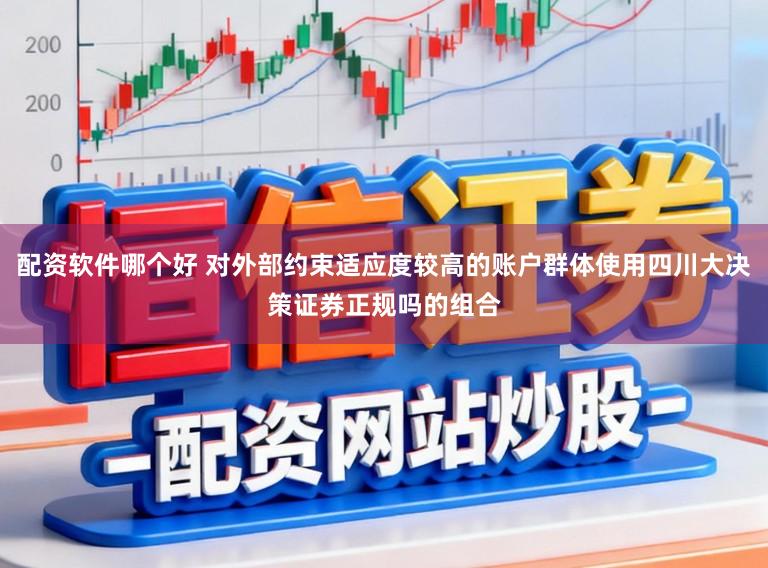 配资软件哪个好 对外部约束适应度较高的账户群体使用四川大决策证券正规吗的组合