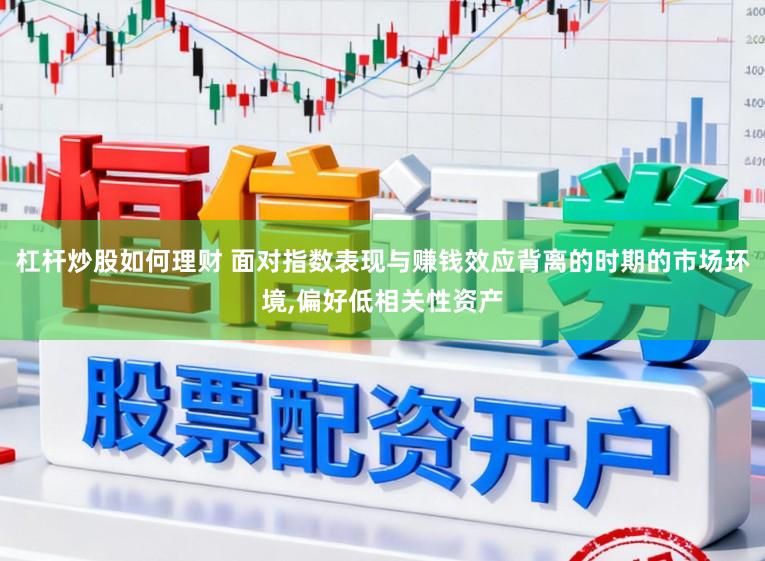 杠杆炒股如何理财 面对指数表现与赚钱效应背离的时期的市场环境,偏好低相关性资产