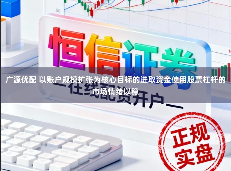 广源优配 以账户规模扩张为核心目标的进取资金使用股票杠杆的市场情绪以稳