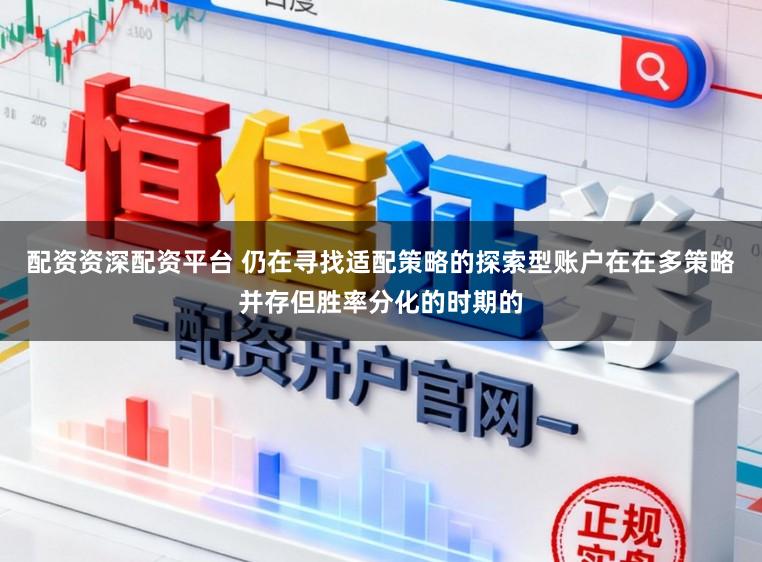 配资资深配资平台 仍在寻找适配策略的探索型账户在在多策略并存但胜率分化的时期的