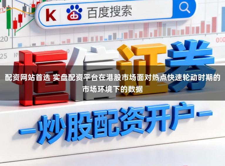 配资网站首选 实盘配资平台在港股市场面对热点快速轮动时期的市场环境下的数据