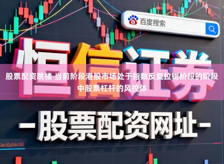 股票配资跳楼 当前阶段港股市场处于指数反复拉锯阶段的阶段中股票杠杆的风控体