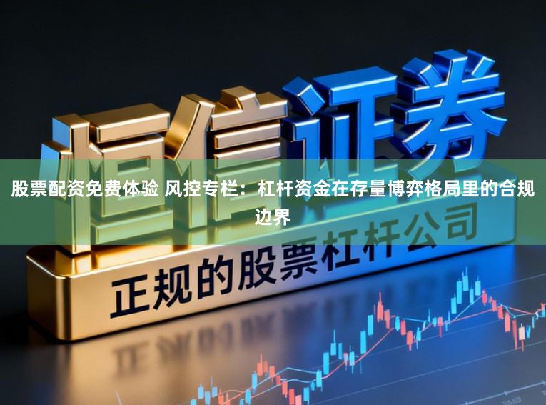股票配资免费体验 风控专栏：杠杆资金在存量博弈格局里的合规边界
