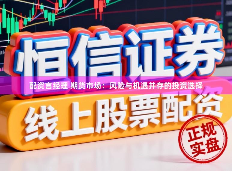 配资言经理 期货市场：风险与机遇并存的投资选择