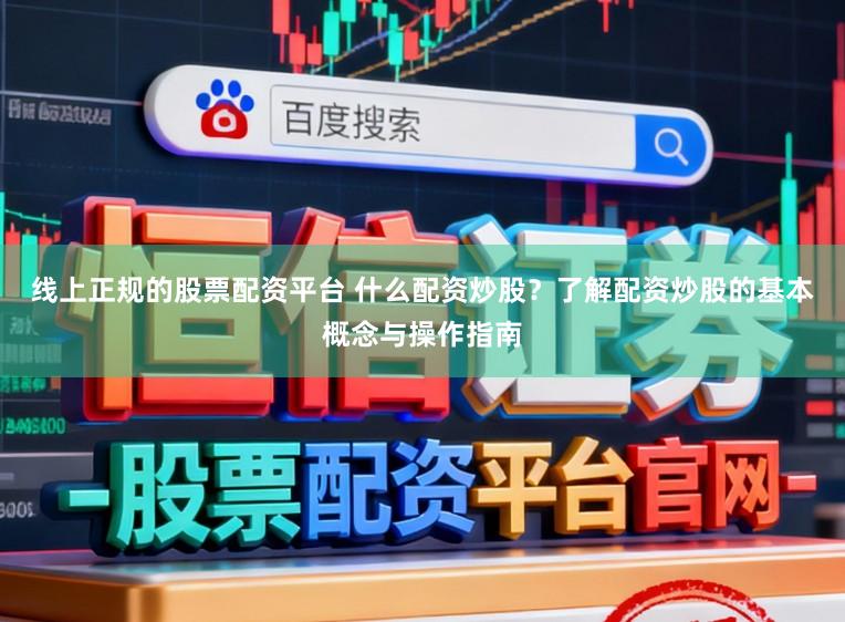 线上正规的股票配资平台 什么配资炒股？了解配资炒股的基本概念与操作指南
