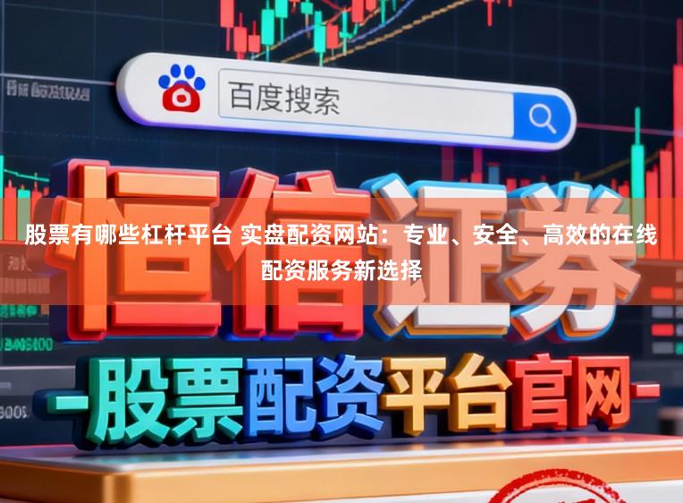 股票有哪些杠杆平台 实盘配资网站：专业、安全、高效的在线配资服务新选择