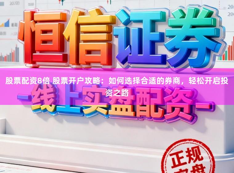 股票配资8倍 股票开户攻略：如何选择合适的券商，轻松开启投资之路