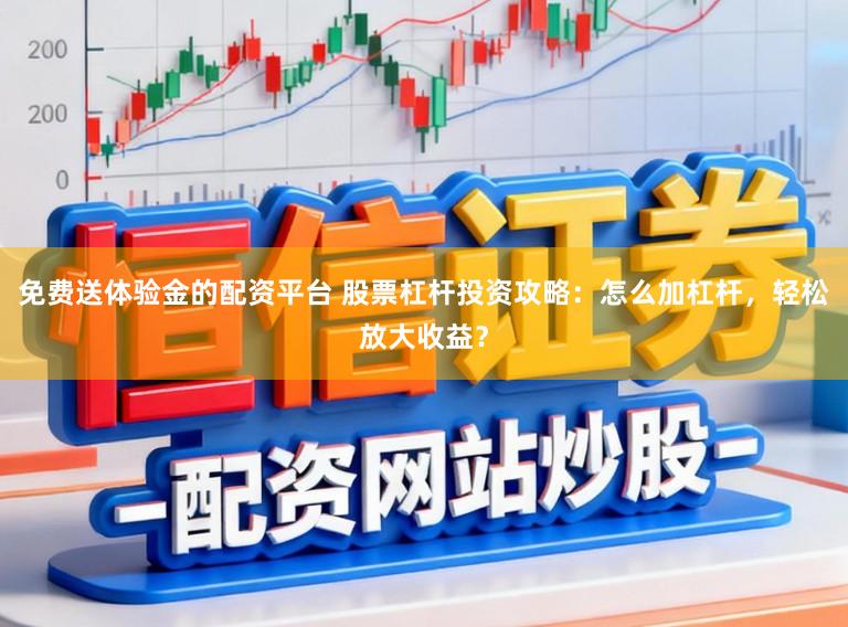 免费送体验金的配资平台 股票杠杆投资攻略：怎么加杠杆，轻松放大收益？