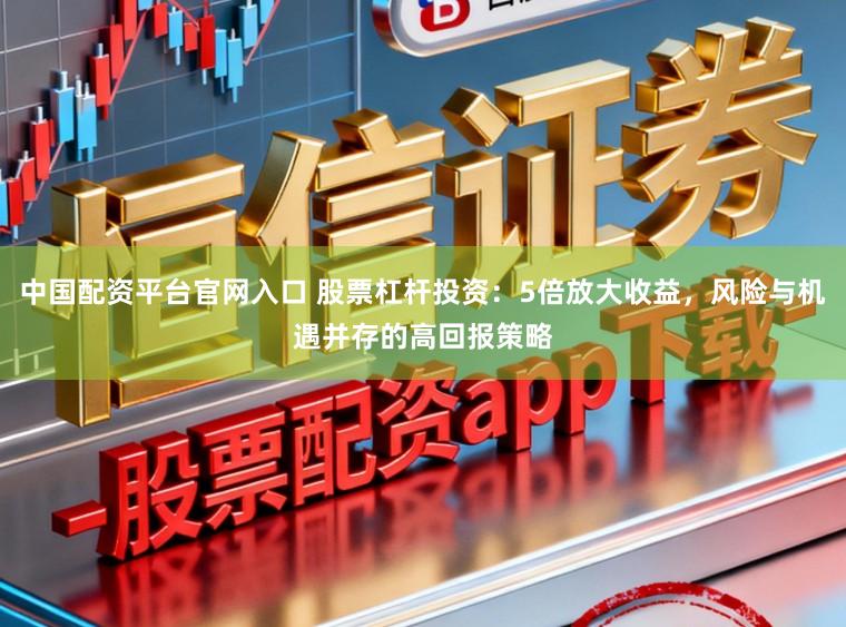 中国配资平台官网入口 股票杠杆投资：5倍放大收益，风险与机遇并存的高回报策略