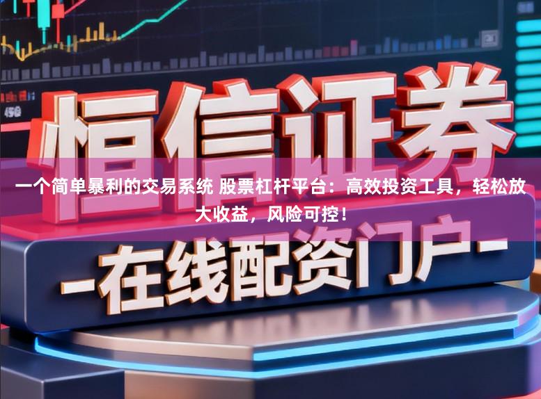 一个简单暴利的交易系统 股票杠杆平台：高效投资工具，轻松放大收益，风险可控！