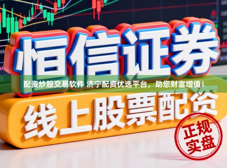 配资炒股交易软件 济宁配资优选平台，助您财富增值！