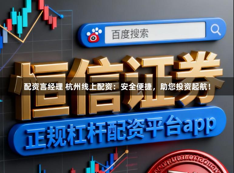 配资言经理 杭州线上配资：安全便捷，助您投资起航！
