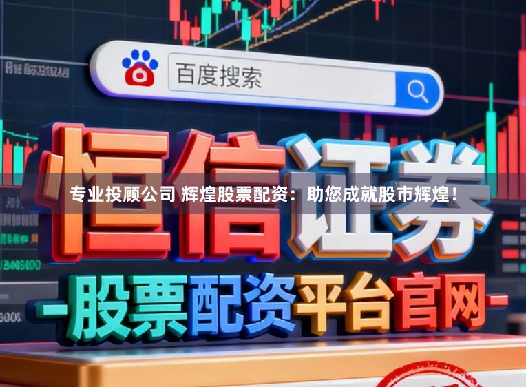 专业投顾公司 辉煌股票配资：助您成就股市辉煌！