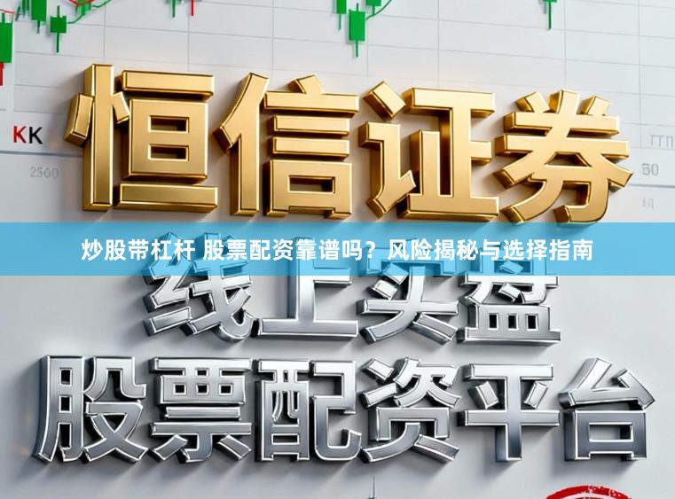 炒股带杠杆 股票配资靠谱吗？风险揭秘与选择指南