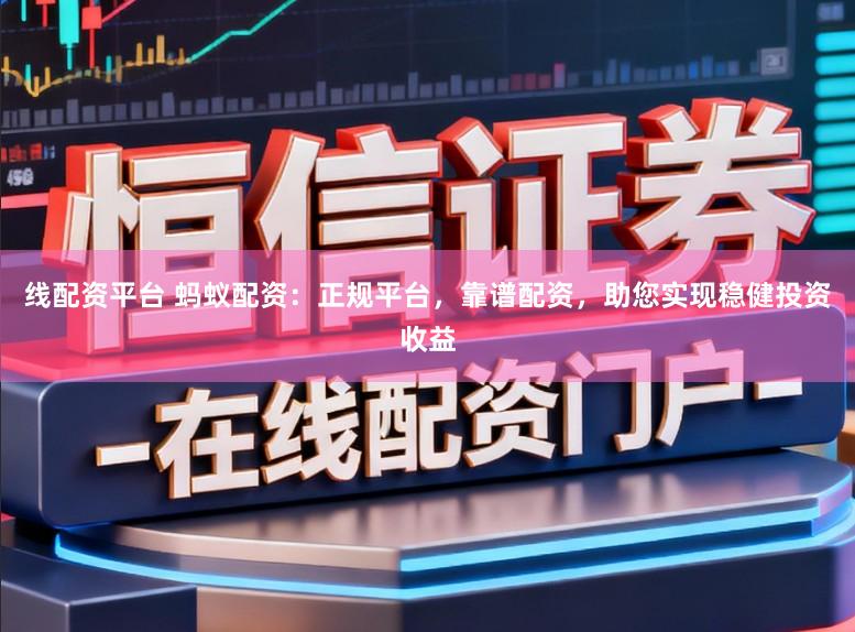 线配资平台 蚂蚁配资：正规平台，靠谱配资，助您实现稳健投资收益
