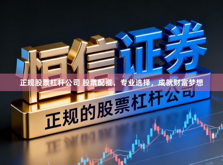 正规股票杠杆公司 股票配资，专业选择，成就财富梦想