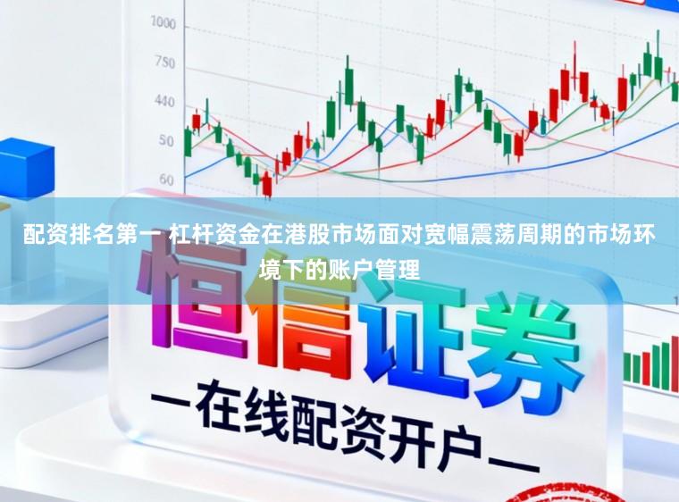 配资排名第一 杠杆资金在港股市场面对宽幅震荡周期的市场环境下的账户管理
