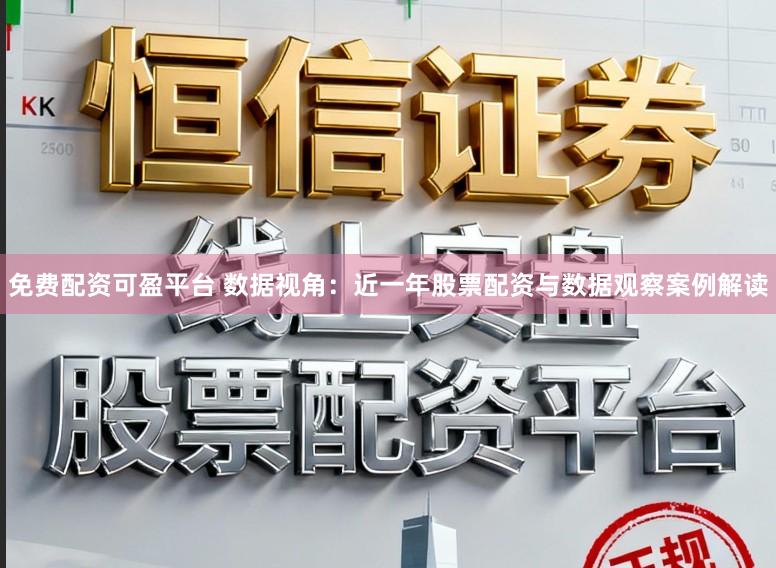 免费配资可盈平台 数据视角：近一年股票配资与数据观察案例解读