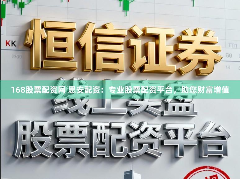 168股票配资网 思安配资：专业股票配资平台，助您财富增值