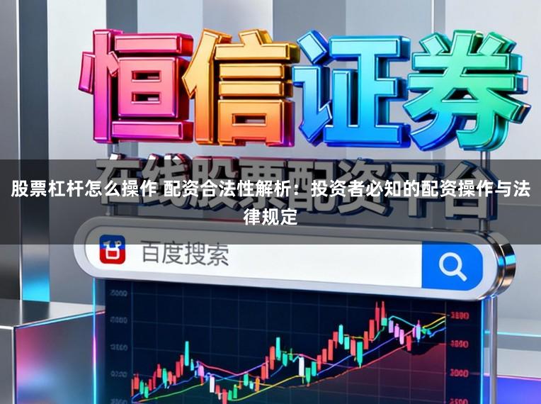 股票杠杆怎么操作 配资合法性解析：投资者必知的配资操作与法律规定