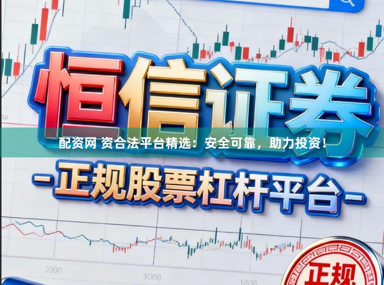 配资网 资合法平台精选：安全可靠，助力投资！