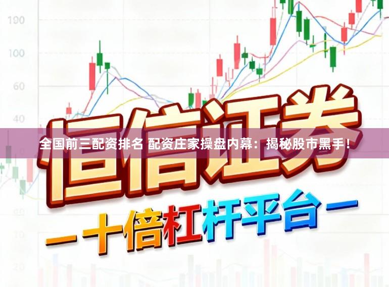全国前三配资排名 配资庄家操盘内幕：揭秘股市黑手！