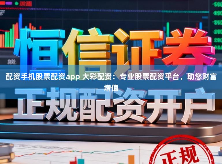 配资手机股票配资app 大彩配资：专业股票配资平台，助您财富增值