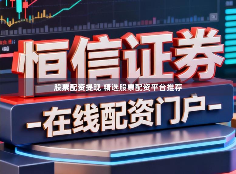 股票配资提现 精选股票配资平台推荐