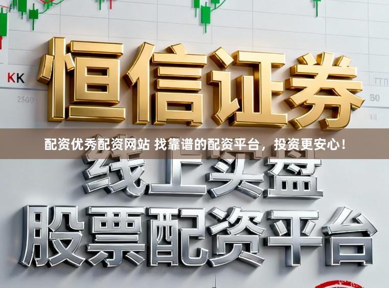 配资优秀配资网站 找靠谱的配资平台，投资更安心！
