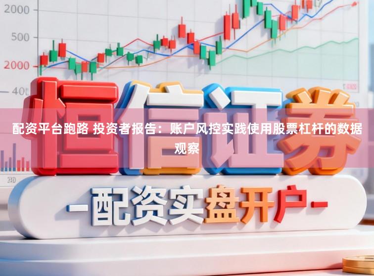 配资平台跑路 投资者报告：账户风控实践使用股票杠杆的数据观察