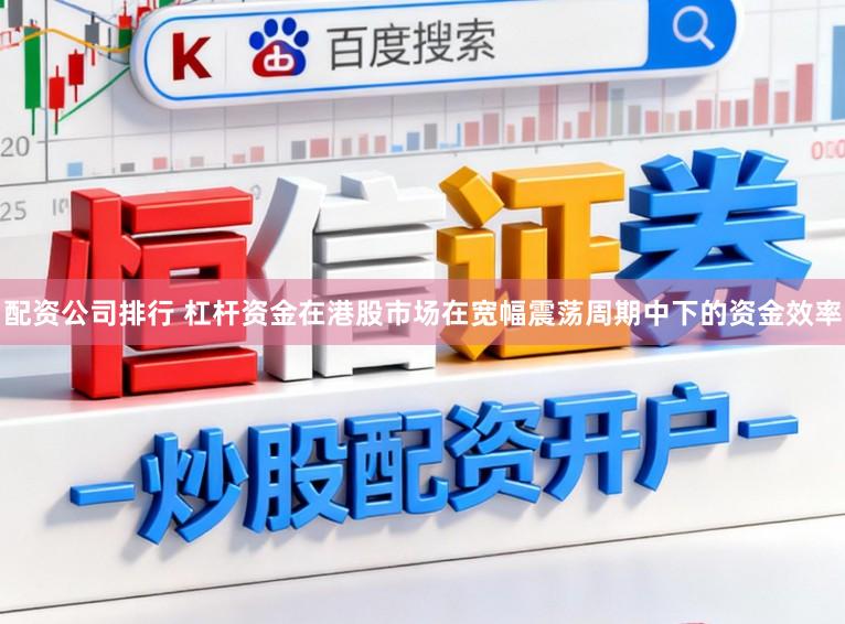 配资公司排行 杠杆资金在港股市场在宽幅震荡周期中下的资金效率