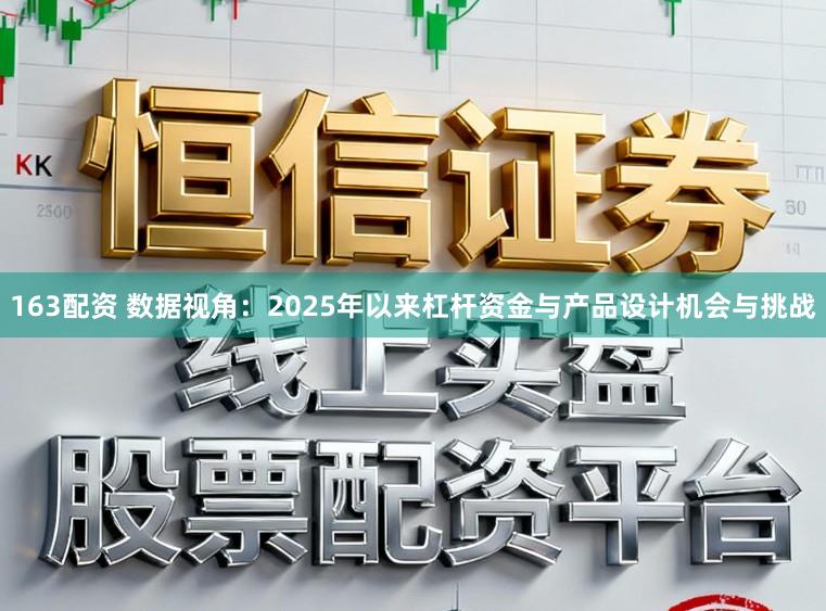 163配资 数据视角：2025年以来杠杆资金与产品设计机会与挑战
