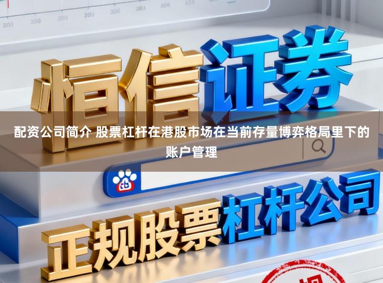 配资公司简介 股票杠杆在港股市场在当前存量博弈格局里下的账户管理
