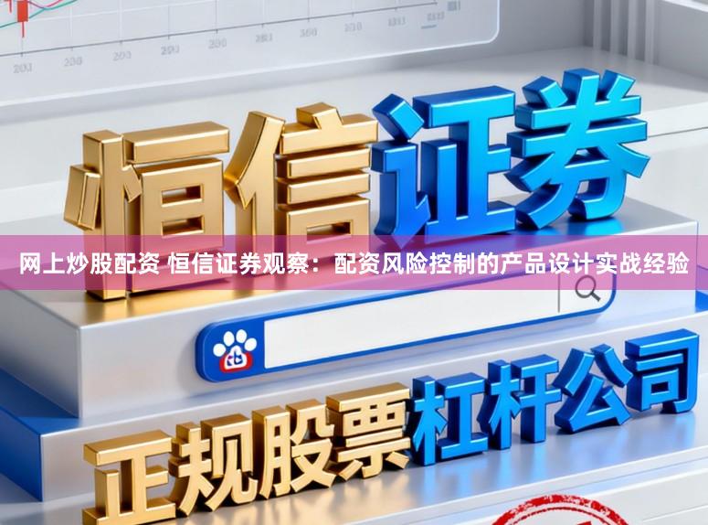 网上炒股配资 恒信证券观察：配资风险控制的产品设计实战经验