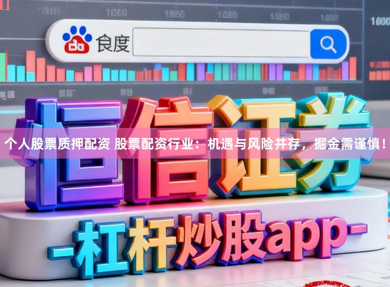 个人股票质押配资 股票配资行业：机遇与风险并存，掘金需谨慎！