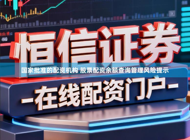 国家批准的配资机构 股票配资余额查询管理风险提示