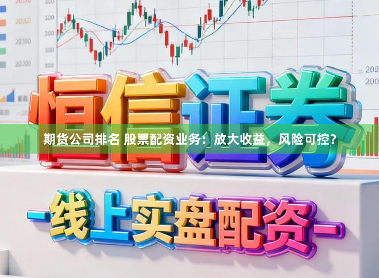 期货公司排名 股票配资业务：放大收益，风险可控？