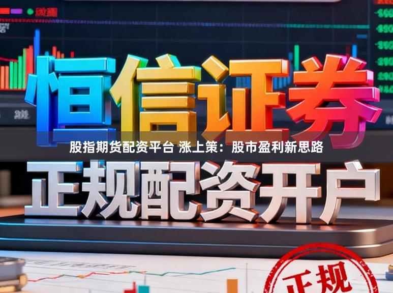 股指期货配资平台 涨上策：股市盈利新思路